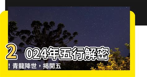 2024 屬性|【2024年五行】2024年的五行屬性與龍年命運解析